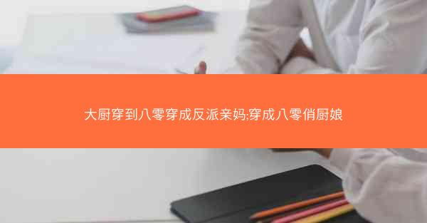 大厨穿到八零穿成反派亲妈;穿成八零俏厨娘 大厨穿到八零穿成反派亲妈;穿成八零俏厨娘