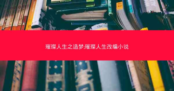 璀璨人生之造梦;璀璨人生改编小说