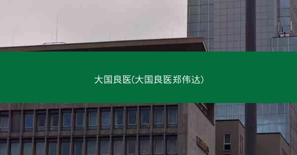 大国良医(大国良医郑伟达)