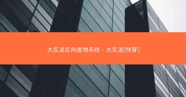 大反派反向废物系统、大反派[快穿]