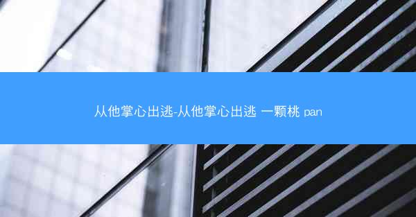 从他掌心出逃-从他掌心出逃 一颗桃 pan
