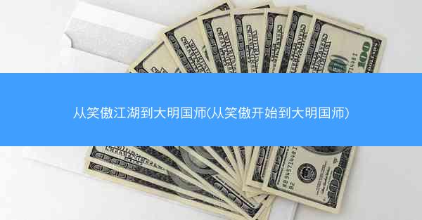 从笑傲江湖到大明国师(从笑傲开始到大明国师)