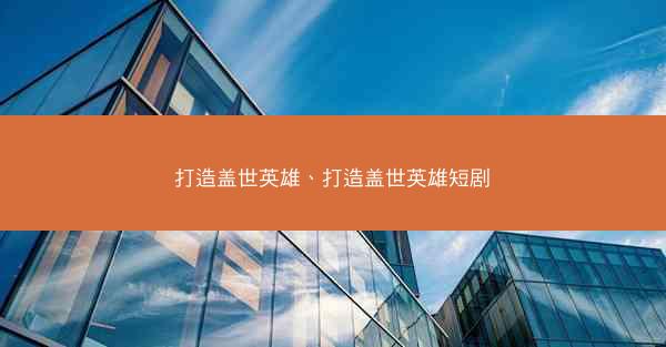 打造盖世英雄、打造盖世英雄短剧