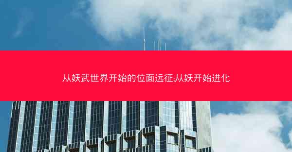 从妖武世界开始的位面远征;从妖开始进化