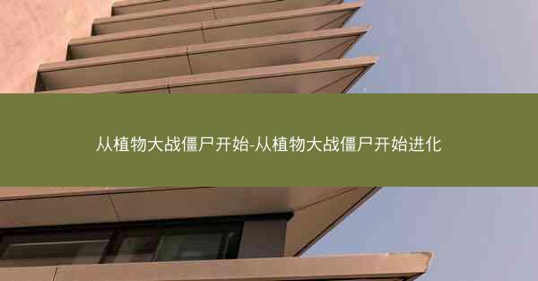 从植物大战僵尸开始-从植物大战僵尸开始进化