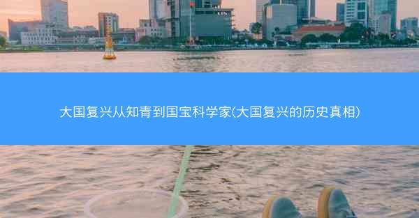 大国复兴从知青到国宝科学家(大国复兴的历史真相)