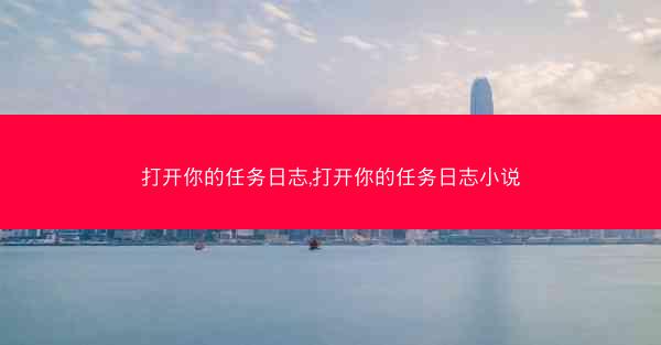 打开你的任务日志,打开你的任务日志小说
