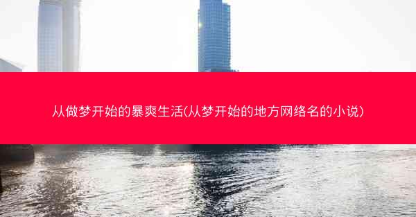 从做梦开始的暴爽生活(从梦开始的地方网络名的小说)