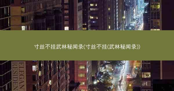 寸丝不挂武林秘闻录(寸丝不挂(武林秘闻录))