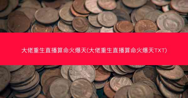大佬重生直播算命火爆天(大佬重生直播算命火爆天TXT)