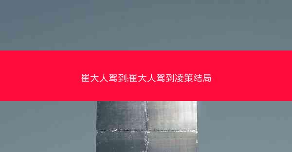 崔大人驾到;崔大人驾到凌策结局