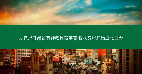 从丧尸开始我有神笔称霸宇宙,我从丧尸开始进化白泽