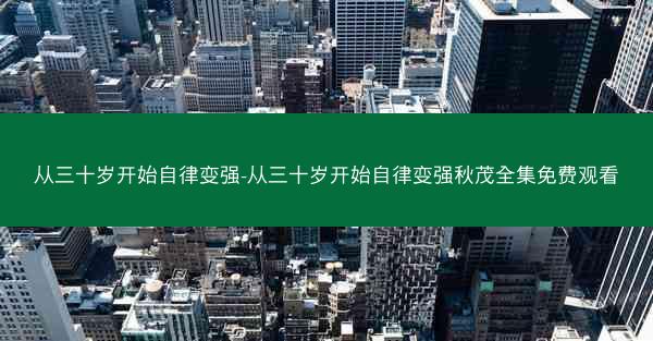 从三十岁开始自律变强-从三十岁开始自律变强秋茂全集免费观看