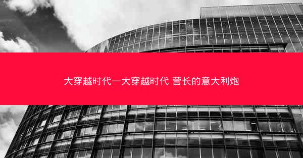大穿越时代—大穿越时代 营长的意大利炮