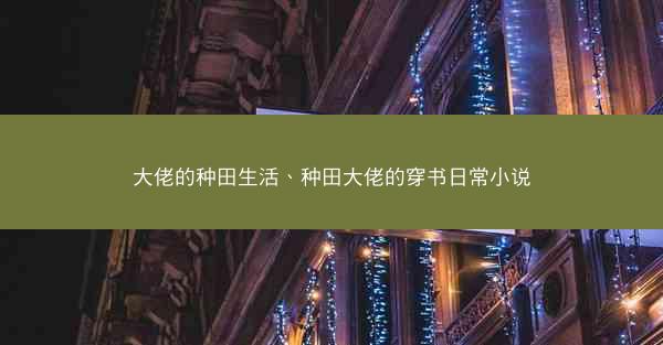 大佬的种田生活、种田大佬的穿书日常小说 大佬的种田生活、种田大佬的穿书日常小说