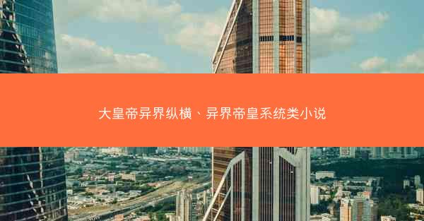 大皇帝异界纵横、异界帝皇系统类小说