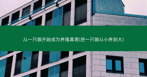 从一只狼开始成为养殖真君(把一只狼从小养到大)