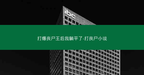 打爆丧尸王后我躺平了-打丧尸小说