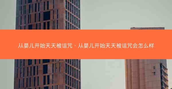 从婴儿开始天天被诅咒、从婴儿开始天天被诅咒会怎么样 从婴儿开始天天被诅咒、从婴儿开始天天被诅咒会怎么样