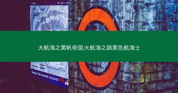 大航海之黑帆帝国;大航海之路黑色航海士