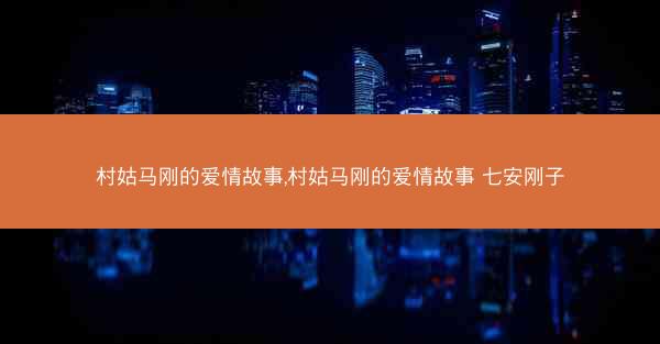村姑马刚的爱情故事,村姑马刚的爱情故事 七安刚子