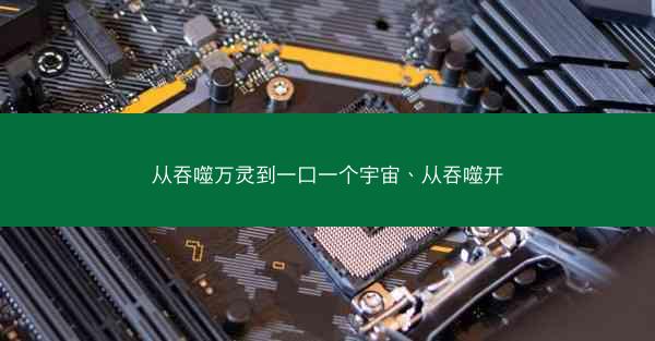 从吞噬万灵到一口一个宇宙、从吞噬开