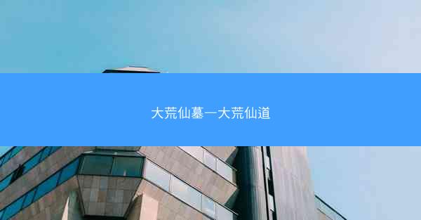 大荒仙墓—大荒仙道