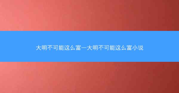 大明不可能这么富—大明不可能这么富小说