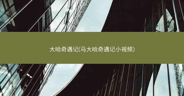大哈奇遇记(马大哈奇遇记小视频)
