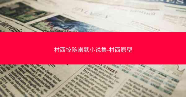 村西惊险幽默小说集-村西原型