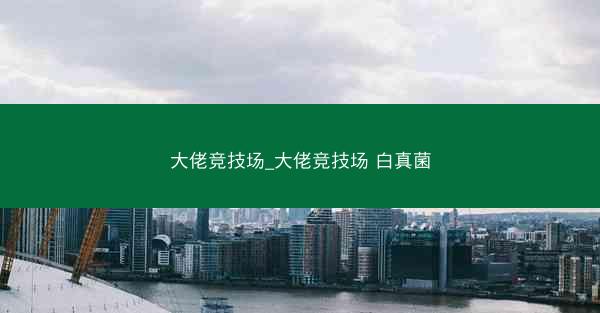 大佬竞技场_大佬竞技场 白真菌