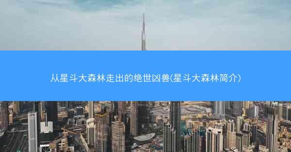 从星斗大森林走出的绝世凶兽(星斗大森林简介)