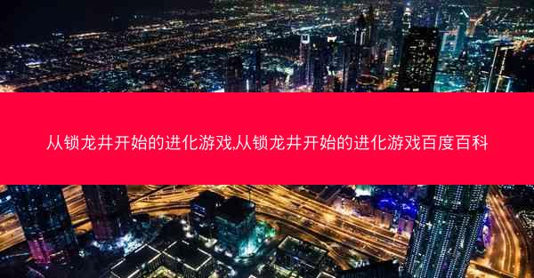 从锁龙井开始的进化游戏,从锁龙井开始的进化游戏百度百科