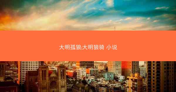大明孤狼;大明狼骑 小说