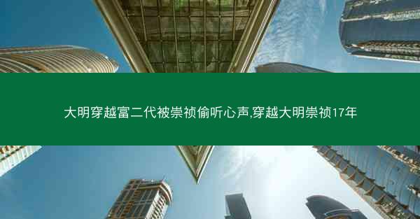 大明穿越富二代被崇祯偷听心声,穿越大明崇祯17年 大明穿越富二代被崇祯偷听心声,穿越大明崇祯17年