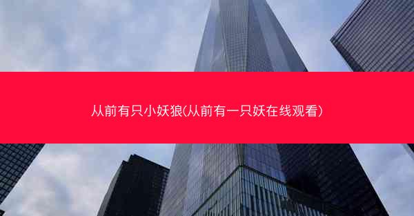 从前有只小妖狼(从前有一只妖在线观看)