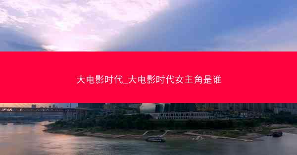 大电影时代_大电影时代女主角是谁