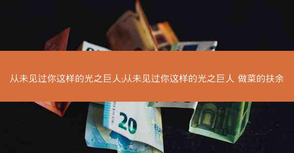 从未见过你这样的光之巨人;从未见过你这样的光之巨人 做菜的扶余