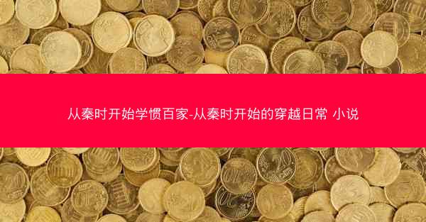 从秦时开始学惯百家-从秦时开始的穿越日常 小说