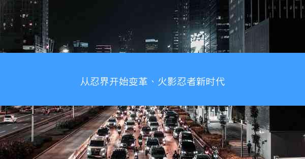 从忍界开始变革、火影忍者新时代