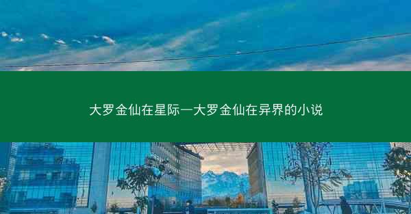 大罗金仙在星际—大罗金仙在异界的小说