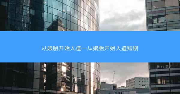 从娘胎开始入道—从娘胎开始入道短剧