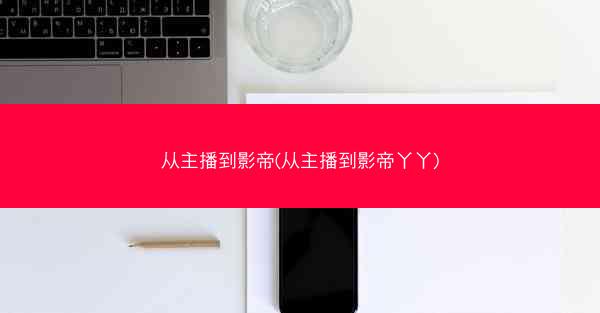 从主播到影帝(从主播到影帝丫丫)