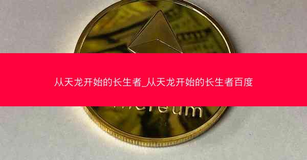 从天龙开始的长生者_从天龙开始的长生者百度 从天龙开始的长生者_从天龙开始的长生者百度