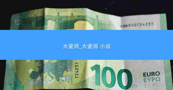 大瓷师_大瓷师 小说