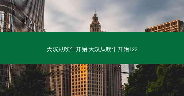 大汉从吹牛开始;大汉从吹牛开始123