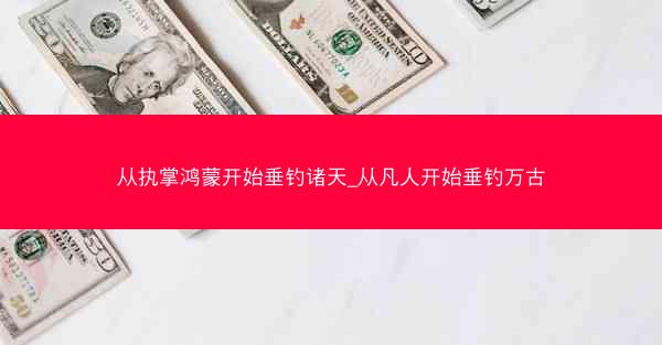 从执掌鸿蒙开始垂钓诸天_从凡人开始垂钓万古