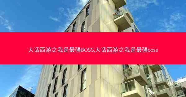 大话西游之我是最强BOSS,大话西游之我是最强boss