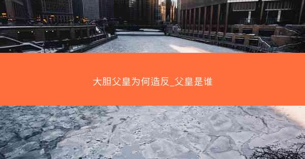 大胆父皇为何造反_父皇是谁