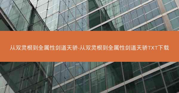 从双灵根到全属性剑道天骄-从双灵根到全属性剑道天骄TXT下载